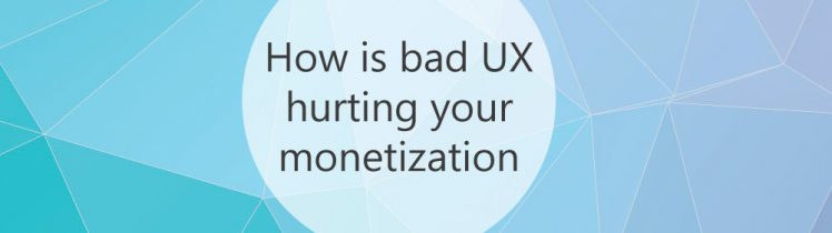 How is bad UX hurting your monetization