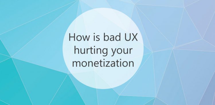 How is bad UX hurting your monetization